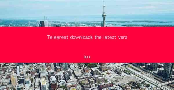 Telegreat downloads the latest version.