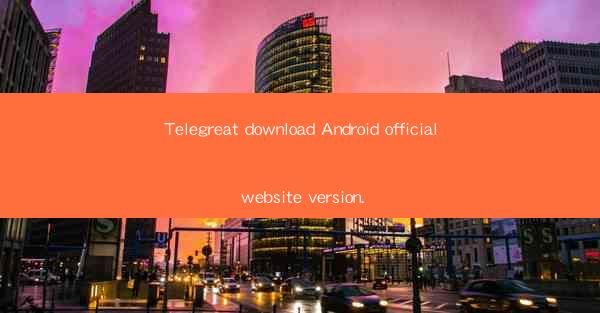 Telegreat download Android official website version.