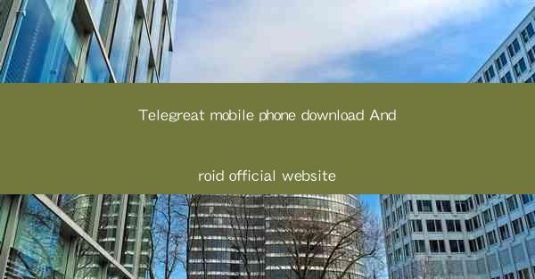 Telegreat mobile phone download Android official website